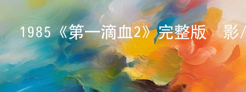 陳裕金的動漫綜藝大全,1985《第一滴血2》完整版電影/在線觀看/百度云-美劇天堂